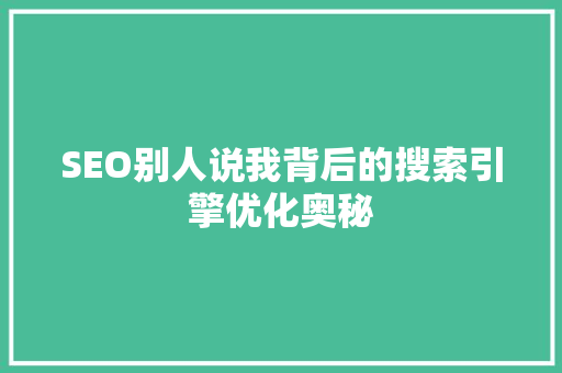 SEO别人说我背后的搜索引擎优化奥秘