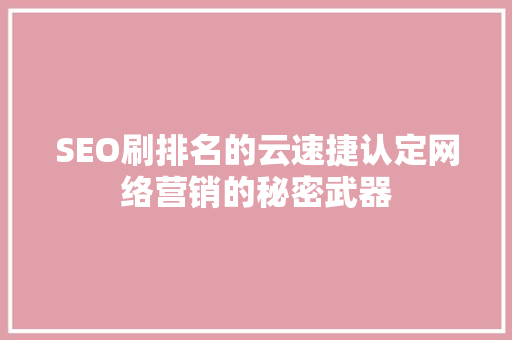 SEO刷排名的云速捷认定网络营销的秘密武器