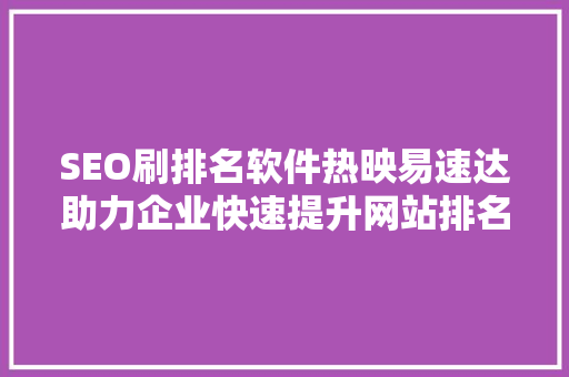 SEO刷排名软件热映易速达助力企业快速提升网站排名的秘密武器