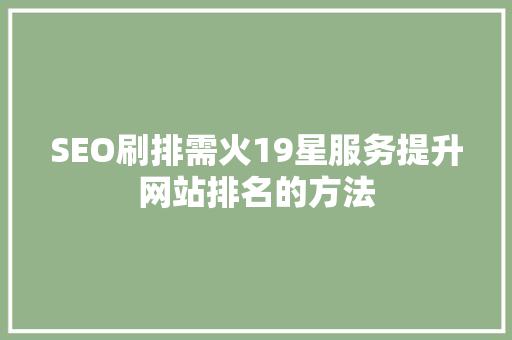 SEO刷排需火19星服务提升网站排名的方法