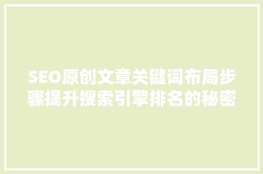 SEO原创文章关键词布局步骤提升搜索引擎排名的秘密武器