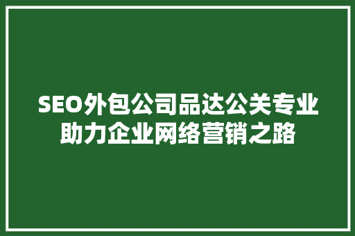 SEO外包公司品达公关专业助力企业网络营销之路