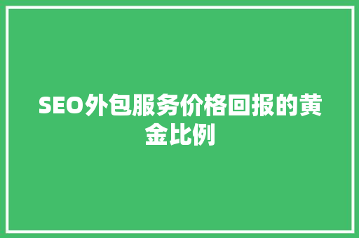 SEO外包服务价格回报的黄金比例  第1张