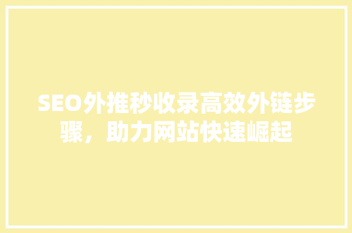 SEO外推秒收录高效外链步骤，助力网站快速崛起