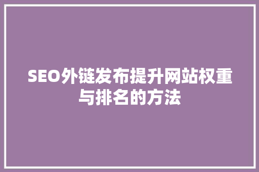 SEO外链发布提升网站权重与排名的方法  第1张