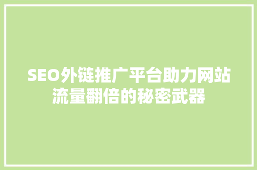 SEO外链推广平台助力网站流量翻倍的秘密武器