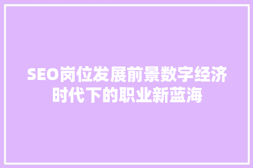 SEO岗位发展前景数字经济时代下的职业新蓝海  第1张