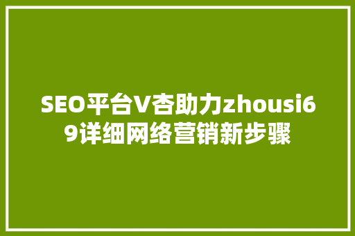 SEO平台V杏助力zhousi69详细网络营销新步骤