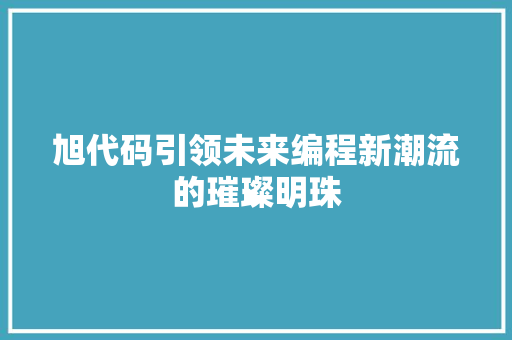旭代码引领未来编程新潮流的璀璨明珠