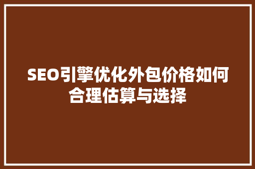 SEO引擎优化外包价格如何合理估算与选择