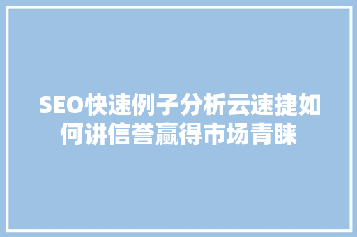 SEO快速例子分析云速捷如何讲信誉赢得市场青睐