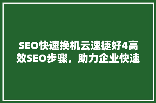 SEO快速换机云速捷好4高效SEO步骤，助力企业快速崛起  第1张