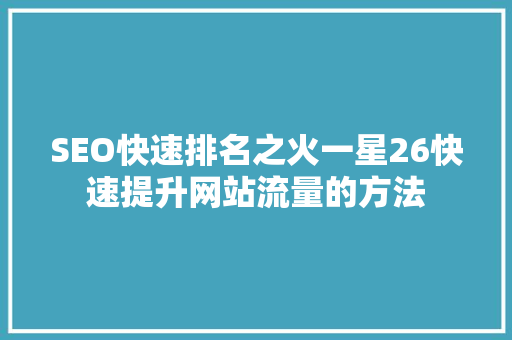 SEO快速排名之火一星26快速提升网站流量的方法