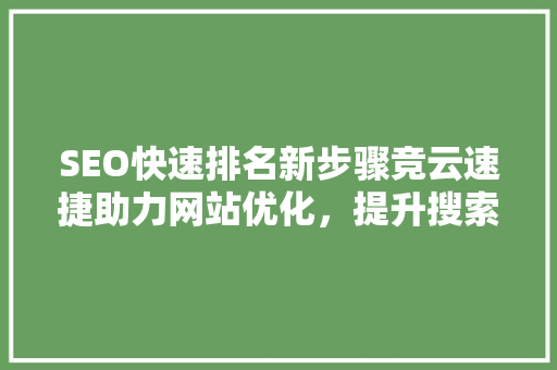 SEO快速排名新步骤竞云速捷助力网站优化，提升搜索引擎排名