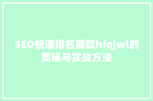 SEO快速排名葳歆hfqjwl的奥秘与实战方法