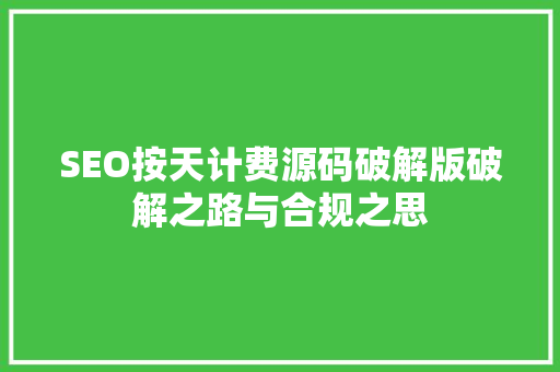 SEO按天计费源码破解版破解之路与合规之思
