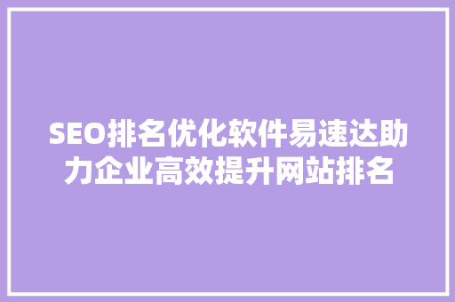 SEO排名优化软件易速达助力企业高效提升网站排名  第1张