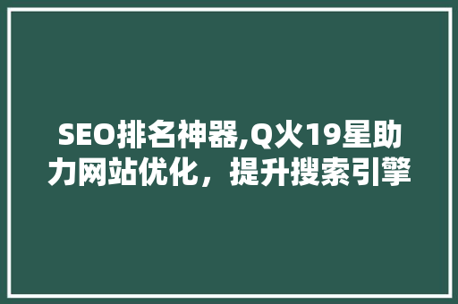 SEO排名神器,Q火19星助力网站优化，提升搜索引擎排名