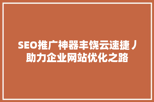 SEO推广神器丰饶云速捷丿助力企业网站优化之路