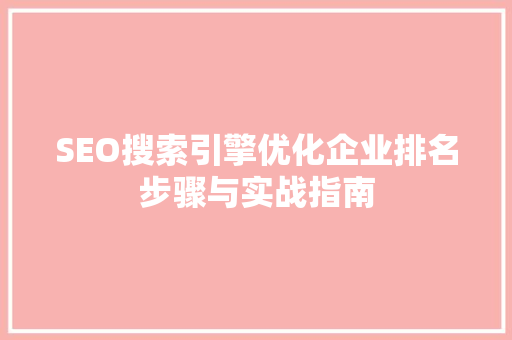 SEO搜索引擎优化企业排名步骤与实战指南