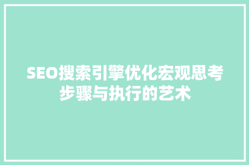 SEO搜索引擎优化宏观思考步骤与执行的艺术