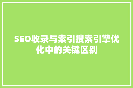 SEO收录与索引搜索引擎优化中的关键区别