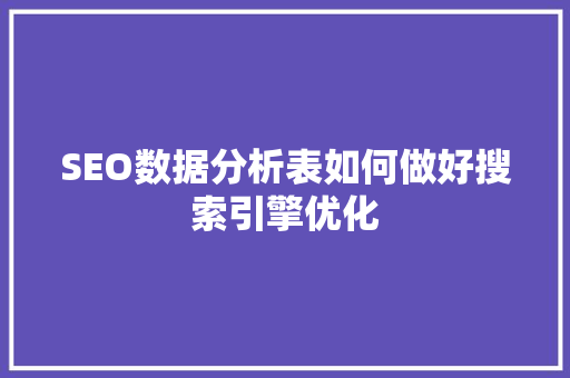 SEO数据分析表如何做好搜索引擎优化