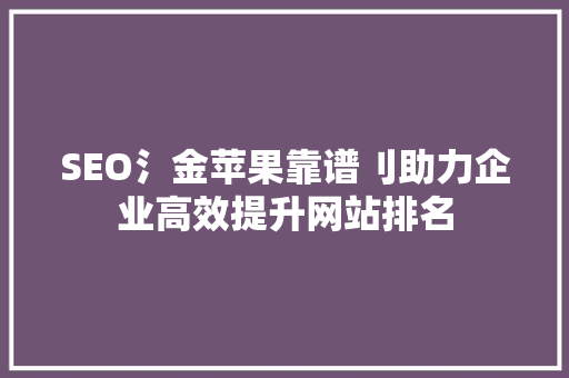 SEO氵金苹果靠谱刂助力企业高效提升网站排名