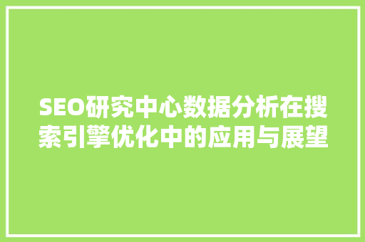 SEO研究中心数据分析在搜索引擎优化中的应用与展望  第1张