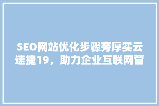 SEO网站优化步骤旁厚实云速捷19，助力企业互联网营销
