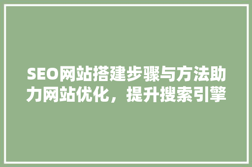 SEO网站搭建步骤与方法助力网站优化，提升搜索引擎排名