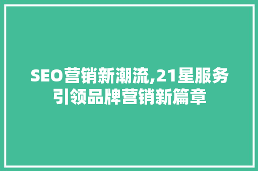 SEO营销新潮流,21星服务引领品牌营销新篇章