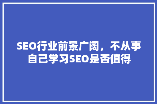 SEO行业前景广阔，不从事自己学习SEO是否值得