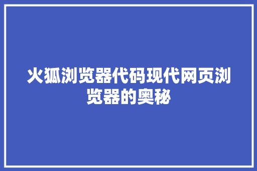 火狐浏览器代码现代网页浏览器的奥秘