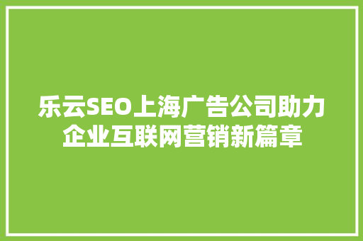 乐云SEO上海广告公司助力企业互联网营销新篇章