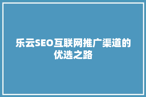 乐云SEO互联网推广渠道的优选之路