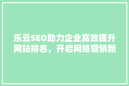 乐云SEO助力企业高效提升网站排名，开启网络营销新篇章