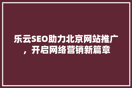 乐云SEO助力北京网站推广，开启网络营销新篇章