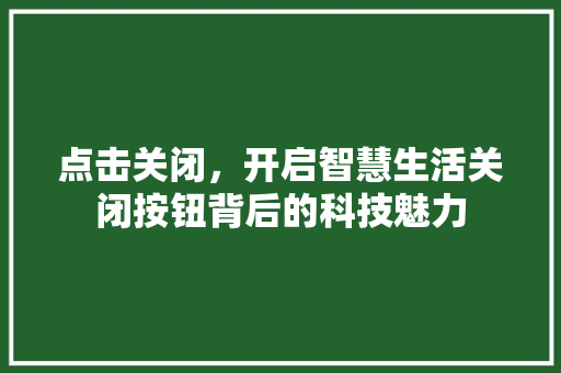 点击关闭，开启智慧生活关闭按钮背后的科技魅力