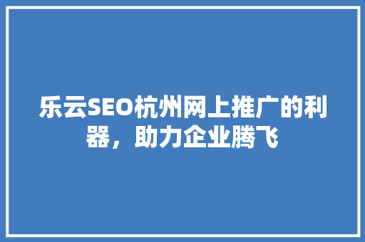 乐云SEO杭州网上推广的利器，助力企业腾飞
