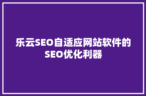 乐云SEO自适应网站软件的SEO优化利器