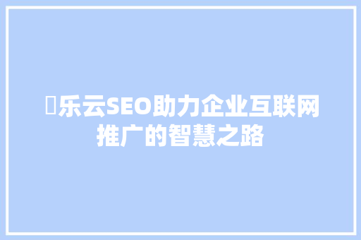 乚乐云SEO助力企业互联网推广的智慧之路