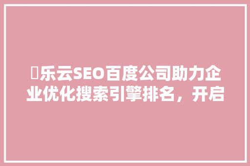亅乐云SEO百度公司助力企业优化搜索引擎排名，开启数字营销新篇章