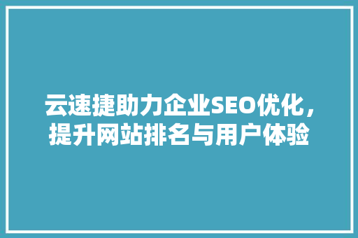 云速捷助力企业SEO优化，提升网站排名与用户体验