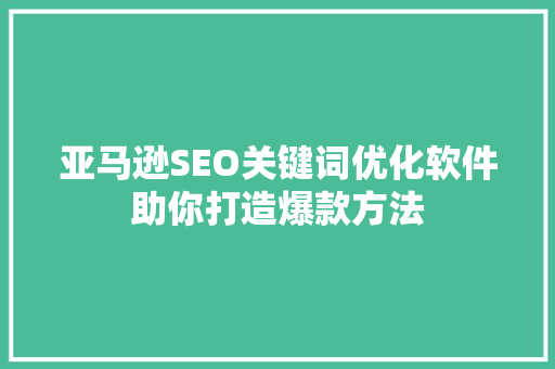 亚马逊SEO关键词优化软件助你打造爆款方法