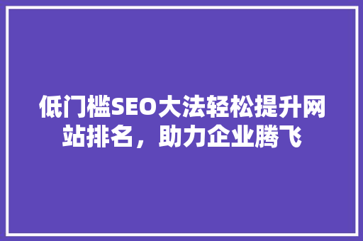 低门槛SEO大法轻松提升网站排名，助力企业腾飞