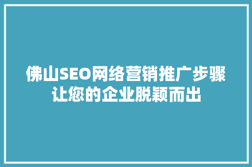 佛山SEO网络营销推广步骤让您的企业脱颖而出
