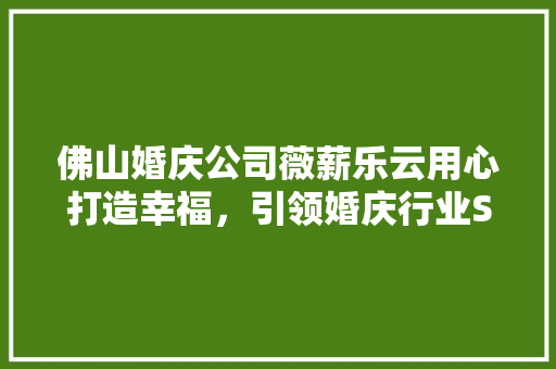 佛山婚庆公司薇薪乐云用心打造幸福，引领婚庆行业SEO新潮流