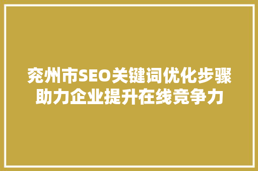 兖州市SEO关键词优化步骤助力企业提升在线竞争力
