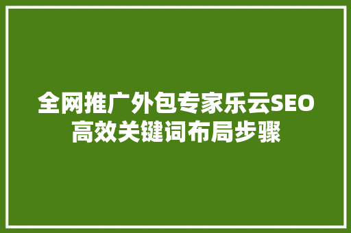 全网推广外包专家乐云SEO高效关键词布局步骤